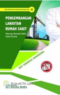 Seri profesional manajemen rumah sakit 4 : Pengembangan lanjutan rumah sakit menuju rumah sakit kelas dunia