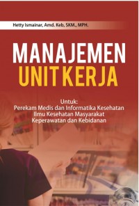 Manajemen Unit Kerja: Untuk Perekam Medis dan Informatika Kesehatan, Ilmu Kesehatan Masyarakat, Keperawatan dan Kebidanan