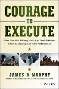 Courage to Execute: what elite U.S. Military Units can teach business about leadership and team performance